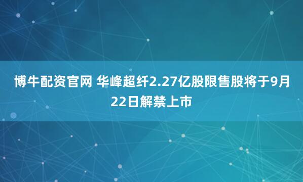 博牛配资官网 华峰超纤2.27亿股限售股将于9月22日解禁上市