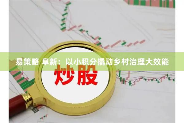 易策略 阜新：以小积分撬动乡村治理大效能