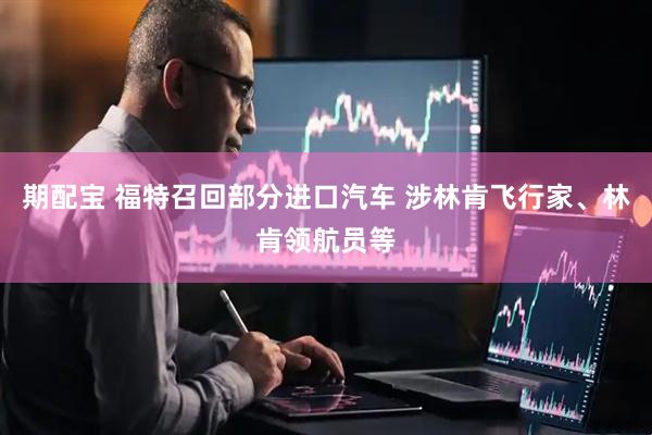 期配宝 福特召回部分进口汽车 涉林肯飞行家、林肯领航员等