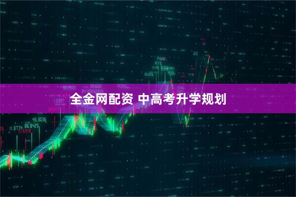全金网配资 中高考升学规划