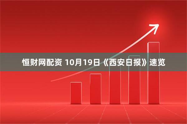 恒财网配资 10月19日《西安日报》速览