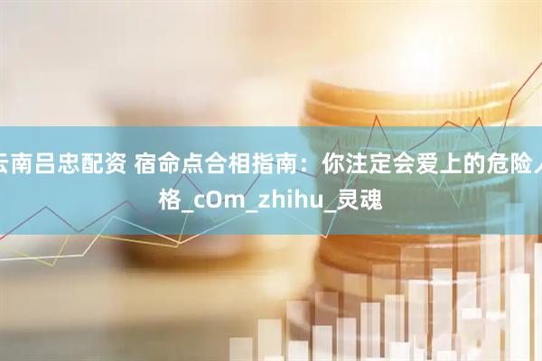 云南吕忠配资 宿命点合相指南：你注定会爱上的危险人格_cOm_zhihu_灵魂